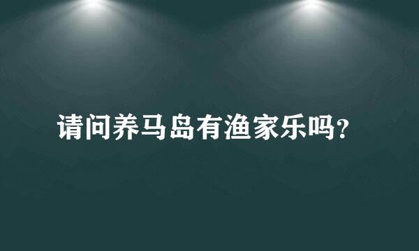 请问养马岛有渔家乐吗？