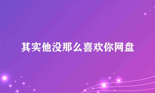 其实他没那么喜欢你网盘