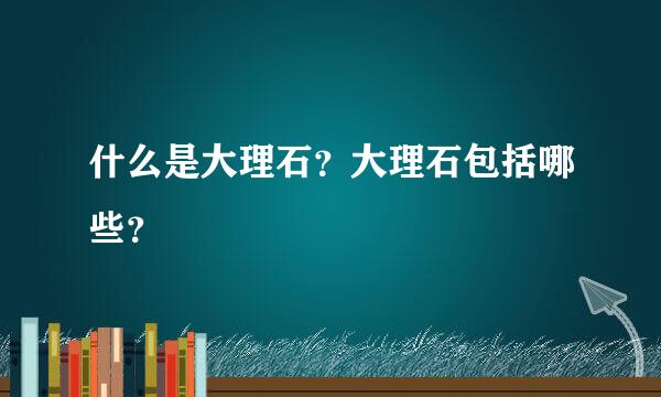 什么是大理石？大理石包括哪些？