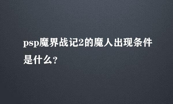 psp魔界战记2的魔人出现条件是什么？