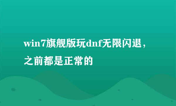 win7旗舰版玩dnf无限闪退，之前都是正常的