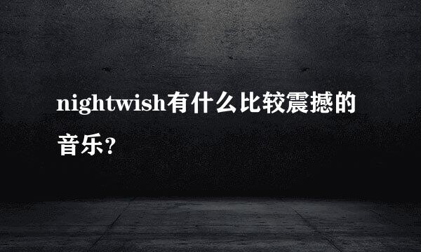 nightwish有什么比较震撼的音乐？