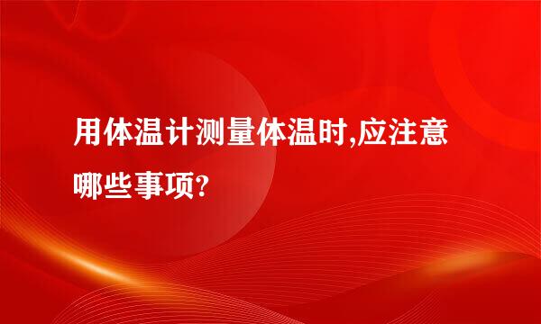 用体温计测量体温时,应注意哪些事项?