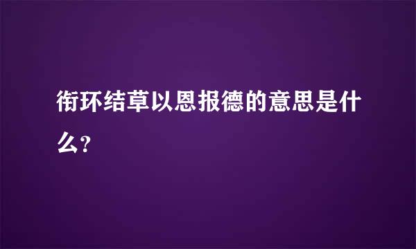 衔环结草以恩报德的意思是什么？