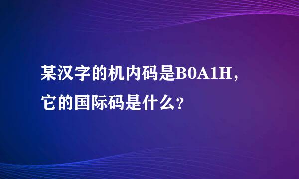 某汉字的机内码是B0A1H，它的国际码是什么？