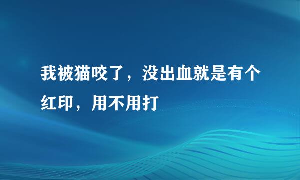 我被猫咬了，没出血就是有个红印，用不用打