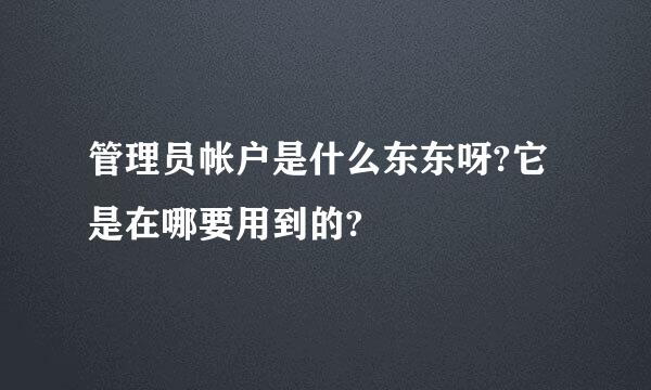 管理员帐户是什么东东呀?它是在哪要用到的?