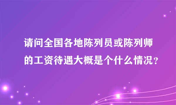 请问全国各地陈列员或陈列师的工资待遇大概是个什么情况？