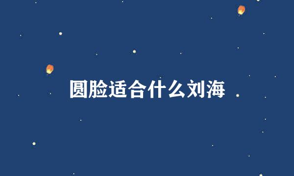 圆脸适合什么刘海