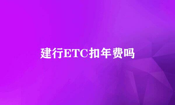 建行ETC扣年费吗