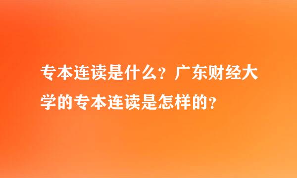 专本连读是什么？广东财经大学的专本连读是怎样的？