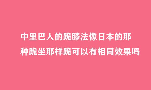 中里巴人的跪膝法像日本的那种跪坐那样跪可以有相同效果吗