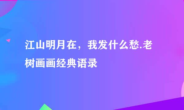 江山明月在，我发什么愁.老树画画经典语录