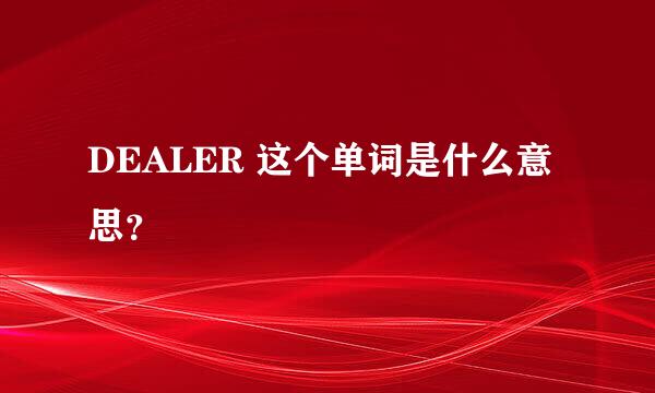 DEALER 这个单词是什么意思？