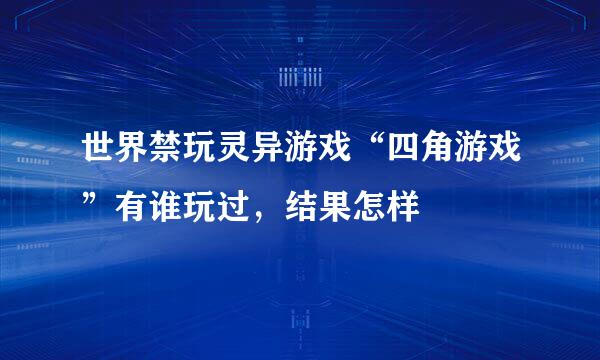 世界禁玩灵异游戏“四角游戏”有谁玩过，结果怎样