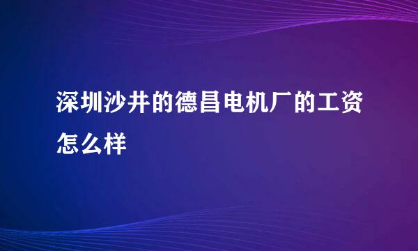 深圳沙井的德昌电机厂的工资怎么样