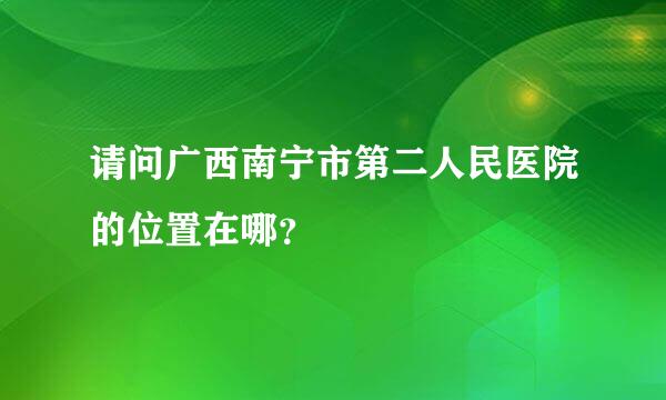 请问广西南宁市第二人民医院的位置在哪？