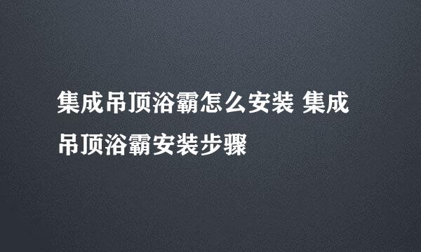 集成吊顶浴霸怎么安装 集成吊顶浴霸安装步骤