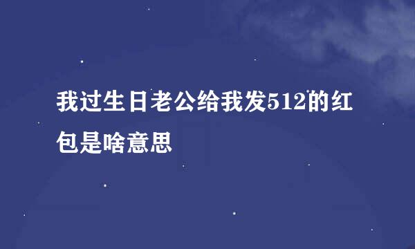 我过生日老公给我发512的红包是啥意思