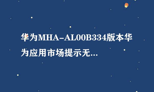 华为MHA-AL00B334版本华为应用市场提示无法连接服务器怎么办?