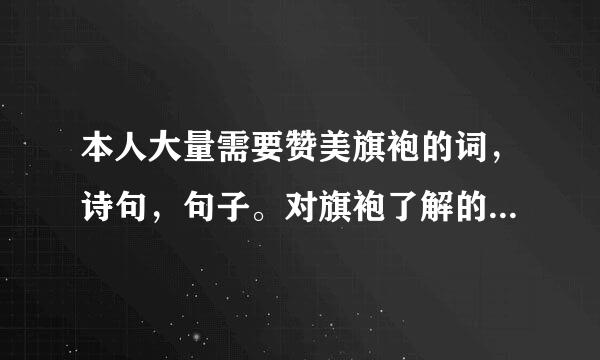 本人大量需要赞美旗袍的词，诗句，句子。对旗袍了解的麻烦下下啊。