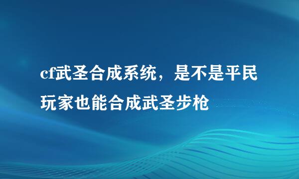 cf武圣合成系统，是不是平民玩家也能合成武圣步枪