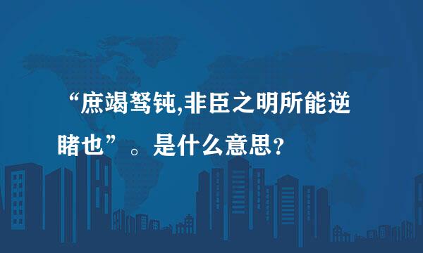 “庶竭驽钝,非臣之明所能逆睹也”。是什么意思？