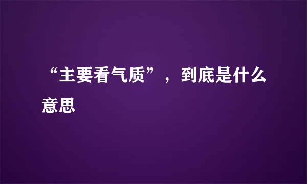 “主要看气质”，到底是什么意思