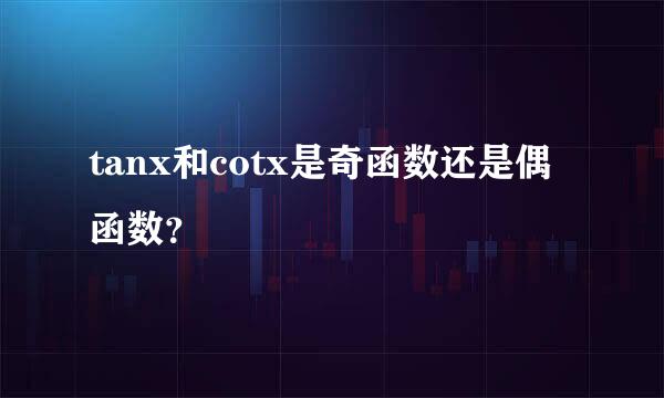 tanx和cotx是奇函数还是偶函数？