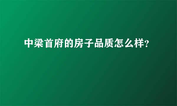 中梁首府的房子品质怎么样？