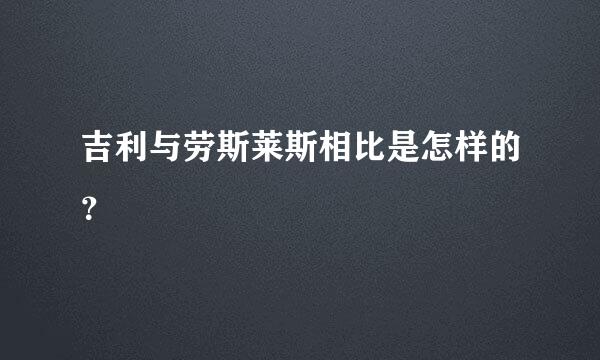 吉利与劳斯莱斯相比是怎样的？