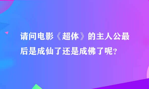 请问电影《超体》的主人公最后是成仙了还是成佛了呢？