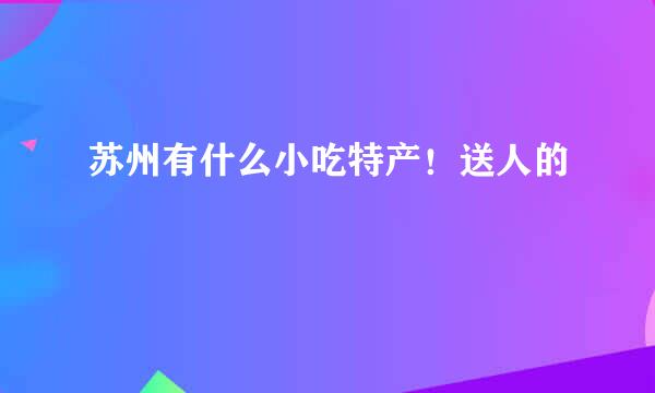 苏州有什么小吃特产！送人的