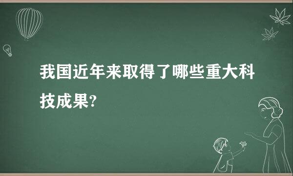 我国近年来取得了哪些重大科技成果?