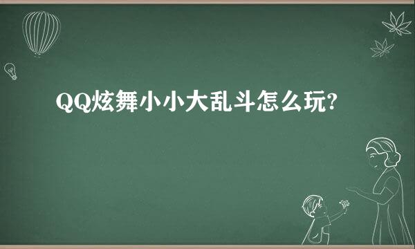 QQ炫舞小小大乱斗怎么玩?