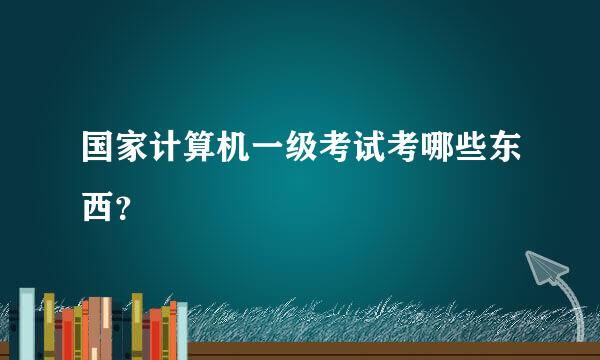 国家计算机一级考试考哪些东西？