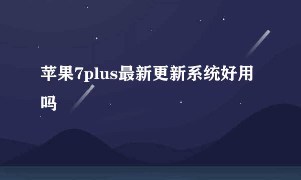 苹果7plus最新更新系统好用吗