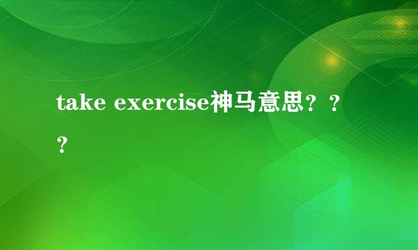 take exercise神马意思？？？