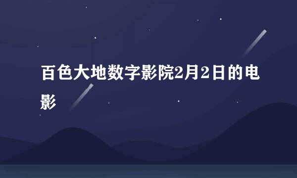 百色大地数字影院2月2日的电影