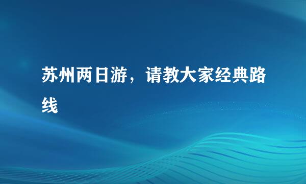 苏州两日游，请教大家经典路线