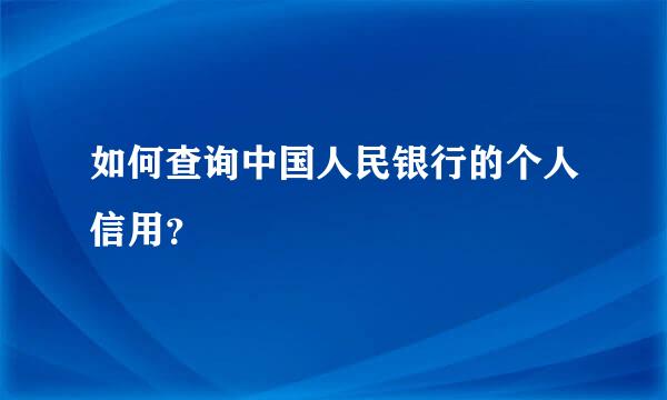 如何查询中国人民银行的个人信用？