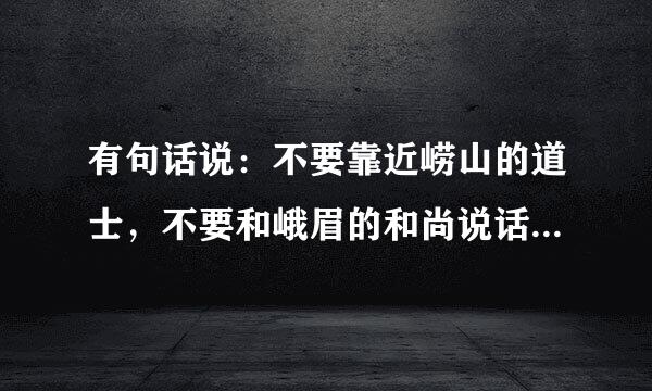 有句话说：不要靠近崂山的道士，不要和峨眉的和尚说话，好像还少了两句。这是为什么呢？都说崂山道士害人