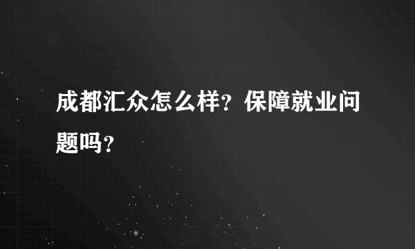 成都汇众怎么样？保障就业问题吗？