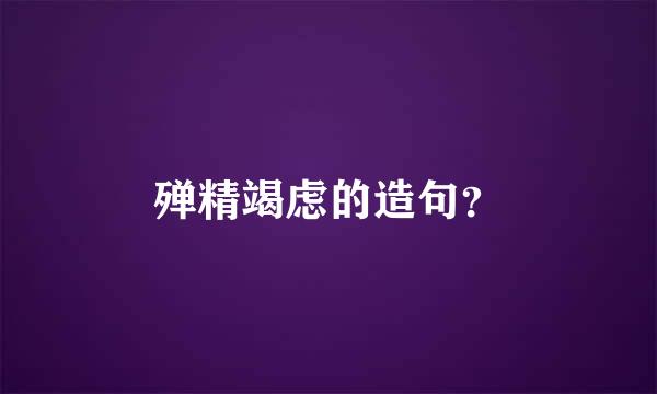 殚精竭虑的造句？