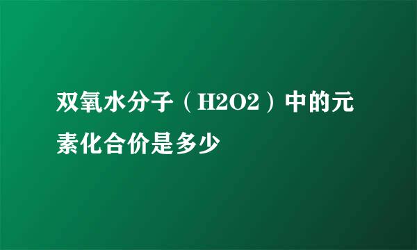 双氧水分子（H2O2）中的元素化合价是多少