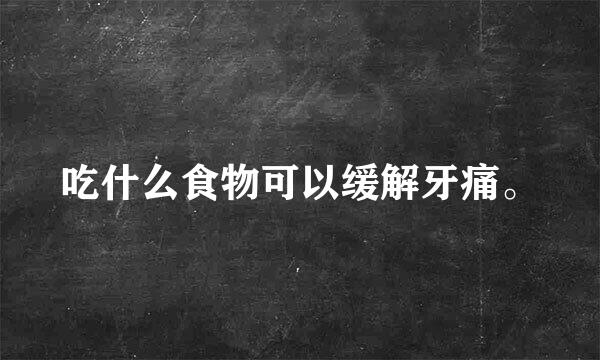 吃什么食物可以缓解牙痛。