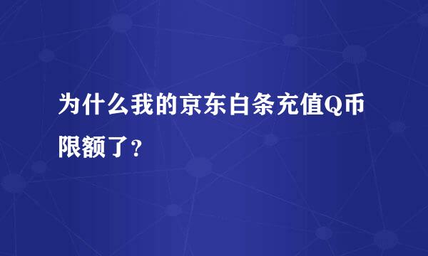 为什么我的京东白条充值Q币限额了？