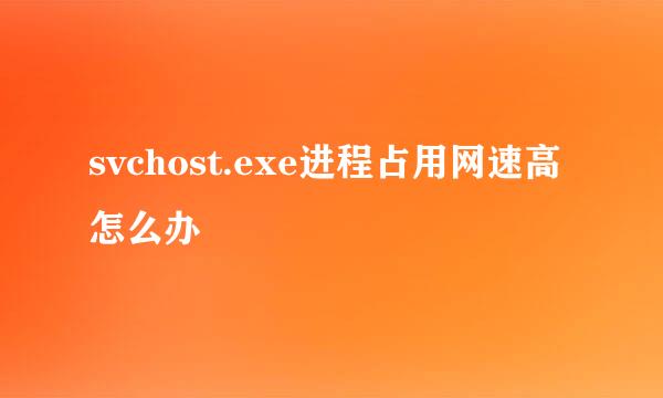 svchost.exe进程占用网速高怎么办