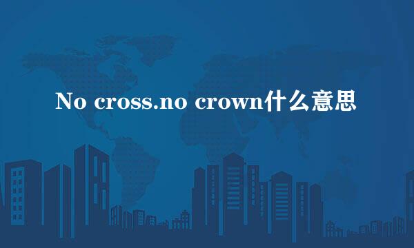 No cross.no crown什么意思