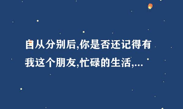 自从分别后,你是否还记得有我这个朋友,忙碌的生活,使你不会时常的想起我 这个歌叫什么 ？？下面是 歌词